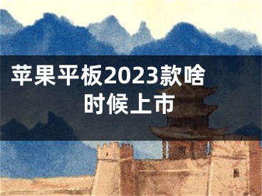 苹果平板2023款啥时候上市