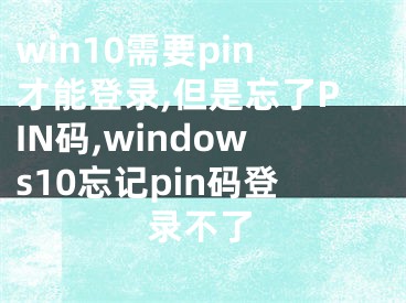win10需要pin才能登录,但是忘了PIN码,windows10忘记pin码登录不了