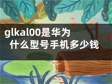 glkal00是华为什么型号手机多少钱