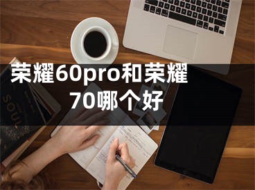 荣耀60pro和荣耀70哪个好