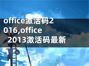 office激活码2016,office2013激活码最新