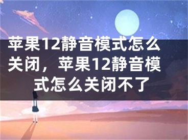 苹果12静音模式怎么关闭，苹果12静音模式怎么关闭不了