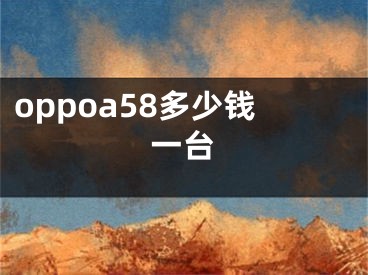 oppoa58多少钱一台