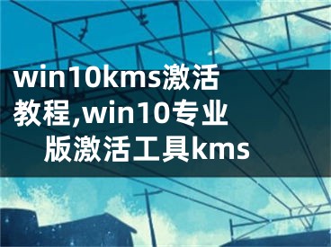win10kms激活教程,win10专业版激活工具kms