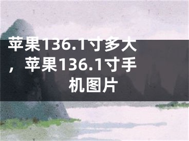 苹果136.1寸多大，苹果136.1寸手机图片