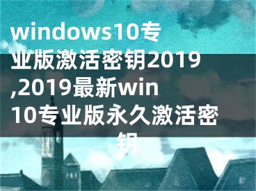 windows10专业版激活密钥2019,2019最新win10专业版永久激活密钥