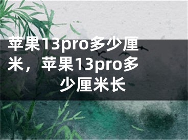 苹果13pro多少厘米，苹果13pro多少厘米长