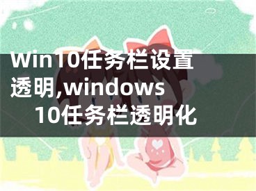 Win10任务栏设置透明,windows10任务栏透明化