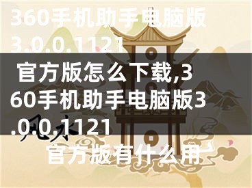 360手机助手电脑版3.0.0.1121 官方版怎么下载,360手机助手电脑版3.0.0.1121 官方版有什么用