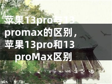 苹果13pro与13promax的区别，苹果13pro和13proMax区别