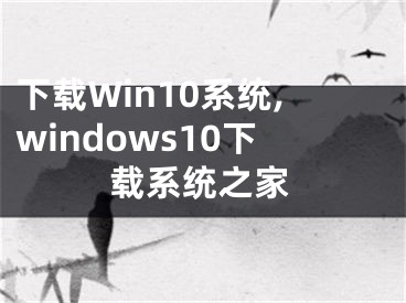 下载Win10系统,windows10下载系统之家