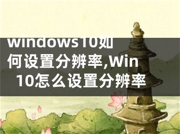 windows10如何设置分辨率,Win10怎么设置分辨率