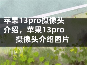 苹果13pro摄像头介绍，苹果13pro摄像头介绍图片