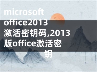 microsoft office2013激活密钥码,2013版office激活密钥