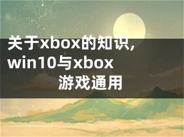 关于xbox的知识,win10与xbox游戏通用