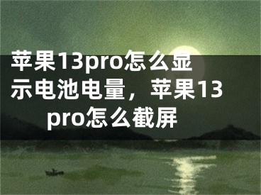 苹果13pro怎么显示电池电量，苹果13pro怎么截屏