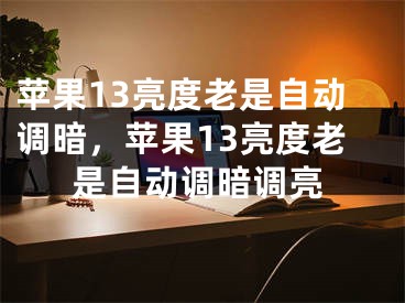 苹果13亮度老是自动调暗，苹果13亮度老是自动调暗调亮