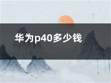 华为p40多少钱