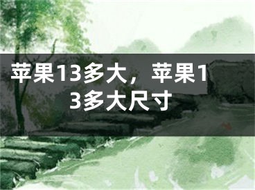 苹果13多大，苹果13多大尺寸