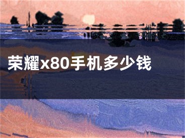 荣耀x80手机多少钱