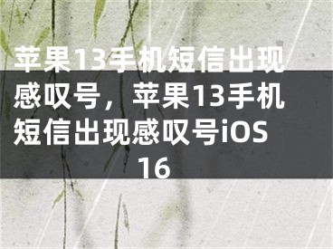 苹果13手机短信出现感叹号，苹果13手机短信出现感叹号iOS16