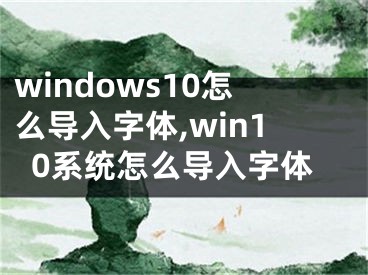 windows10怎么导入字体,win10系统怎么导入字体