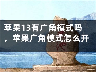 苹果13有广角模式吗，苹果广角模式怎么开