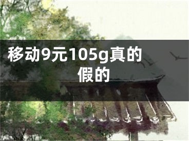 移动9元105g真的假的 