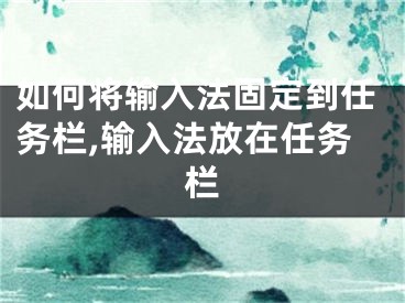 如何将输入法固定到任务栏,输入法放在任务栏