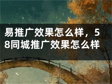 易推广效果怎么样，58同城推广效果怎么样