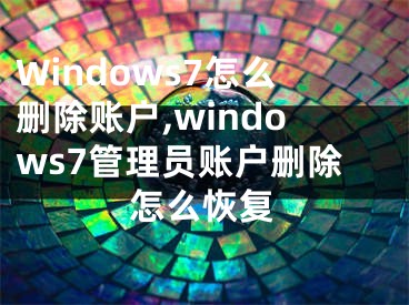 Windows7怎么删除账户,windows7管理员账户删除怎么恢复