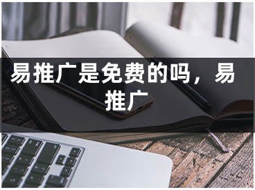 易推广是免费的吗，易推广
