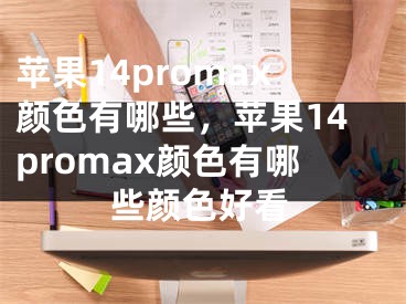 苹果14promax颜色有哪些，苹果14promax颜色有哪些颜色好看