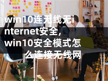 win10连无线无internet安全,win10安全模式怎么连接无线网