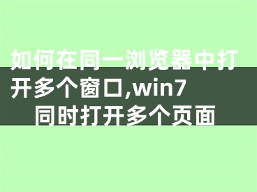 如何在同一浏览器中打开多个窗口,win7同时打开多个页面