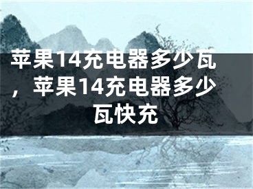 苹果14充电器多少瓦，苹果14充电器多少瓦快充