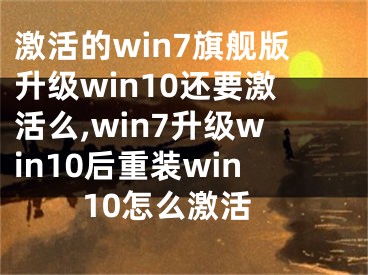 激活的win7旗舰版升级win10还要激活么,win7升级win10后重装win10怎么激活