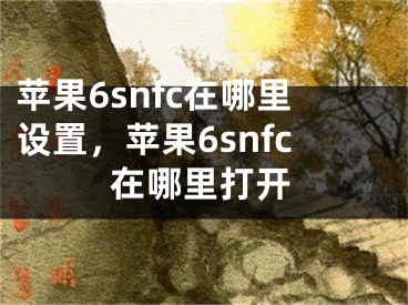 苹果6snfc在哪里设置，苹果6snfc在哪里打开