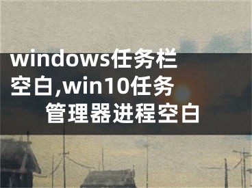 windows任务栏空白,win10任务管理器进程空白