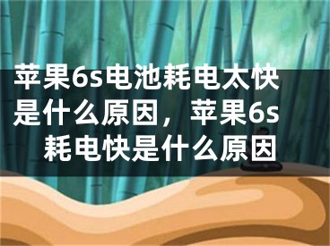 苹果6s电池耗电太快是什么原因，苹果6s耗电快是什么原因