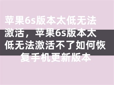 苹果6s版本太低无法激活，苹果6s版本太低无法激活不了如何恢复手机更新版本