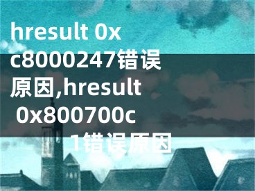 hresult 0xc8000247错误原因,hresult 0x800700c1错误原因