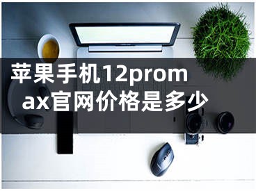 苹果手机12promax官网价格是多少