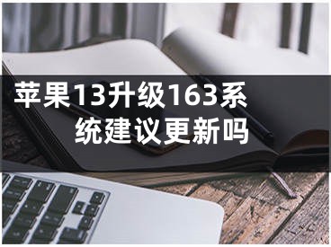 苹果13升级163系统建议更新吗