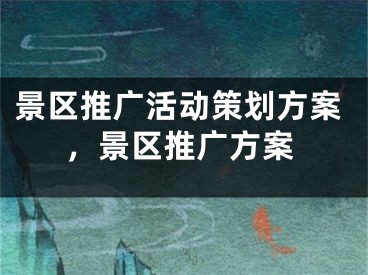 景区推广活动策划方案，景区推广方案