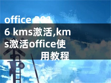 office 2016 kms激活,kms激活office使用教程 