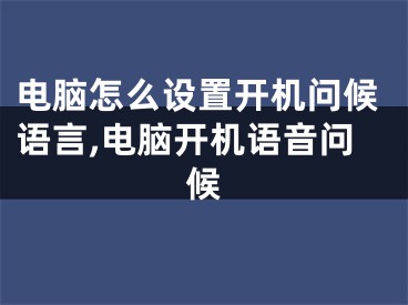 电脑怎么设置开机问候语言,电脑开机语音问候