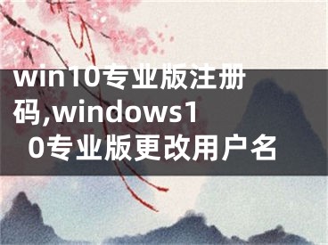 win10专业版注册码,windows10专业版更改用户名
