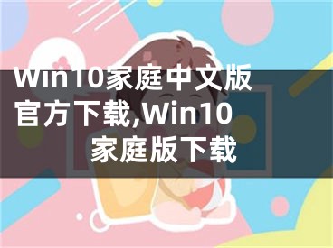 Win10家庭中文版官方下载,Win10家庭版下载