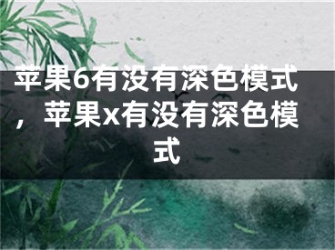 苹果6有没有深色模式，苹果x有没有深色模式